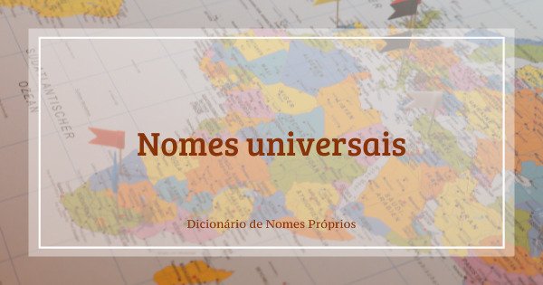 52 nomes universais femininos e masculinos que são falados em